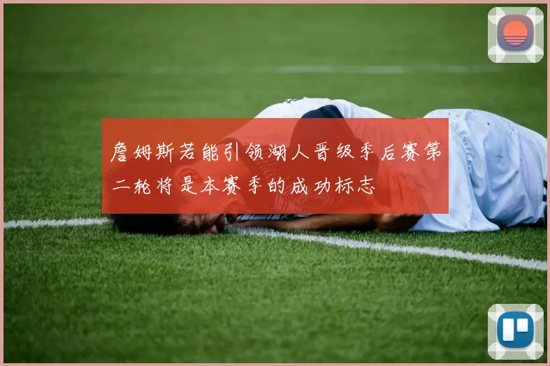 詹姆斯若能引领湖人晋级季后赛第二轮将是本赛季的成功标志