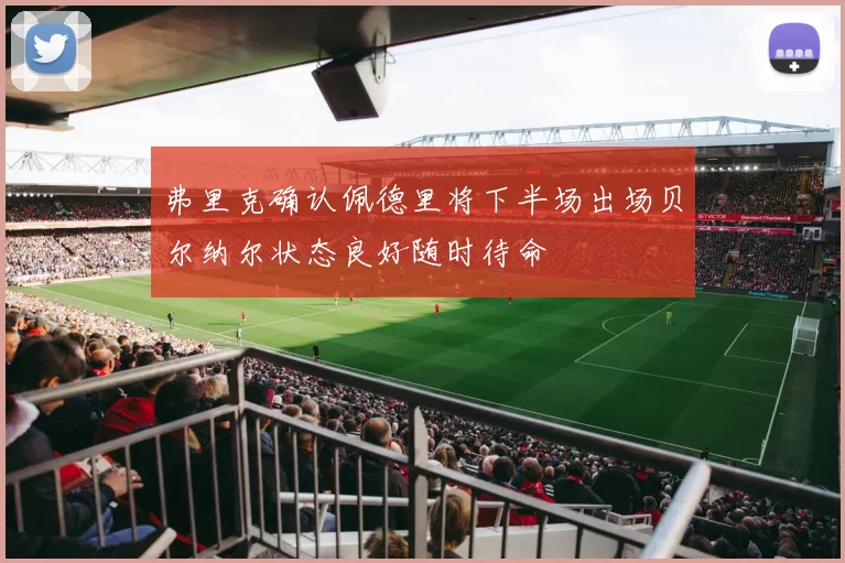 弗里克确认佩德里将下半场出场贝尔纳尔状态良好随时待命