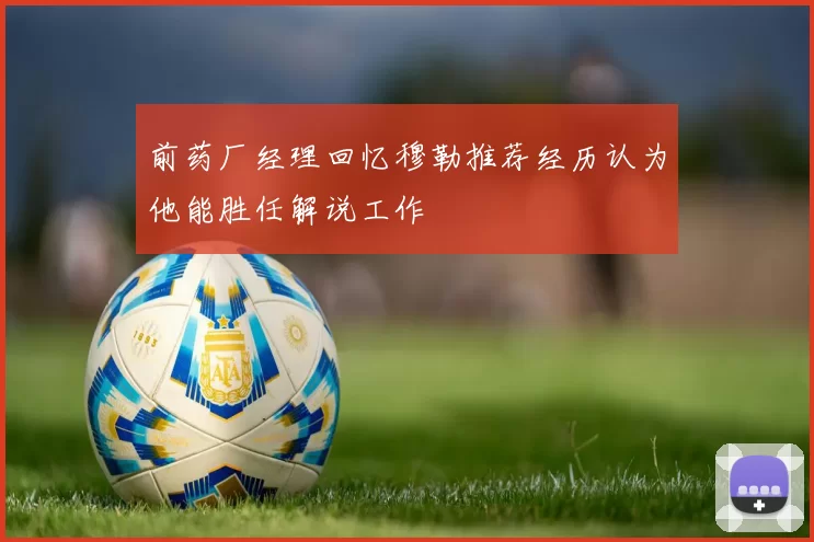 前药厂经理回忆穆勒推荐经历认为他能胜任解说工作