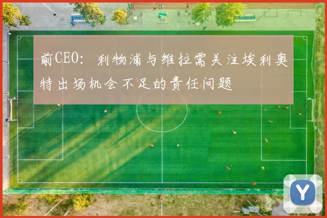 前CEO：利物浦与维拉需关注埃利奥特出场机会不足的责任问题