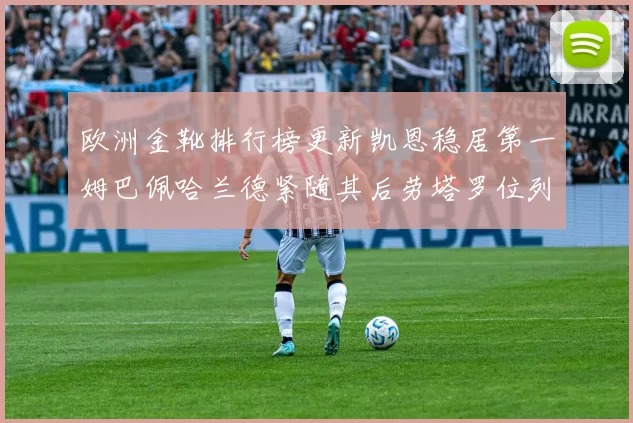 欧洲金靴排行榜更新凯恩稳居第一姆巴佩哈兰德紧随其后劳塔罗位列第十