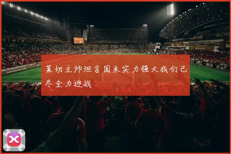 莱切主帅坦言国米实力强大我们已尽全力迎战