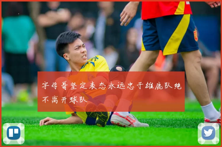 字母哥坚定表态永远忠于雄鹿队绝不离开球队