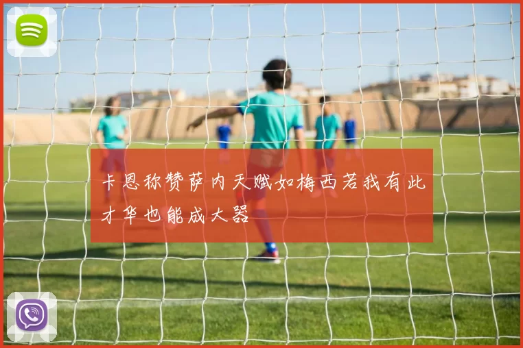 卡恩称赞萨内天赋如梅西若我有此才华也能成大器