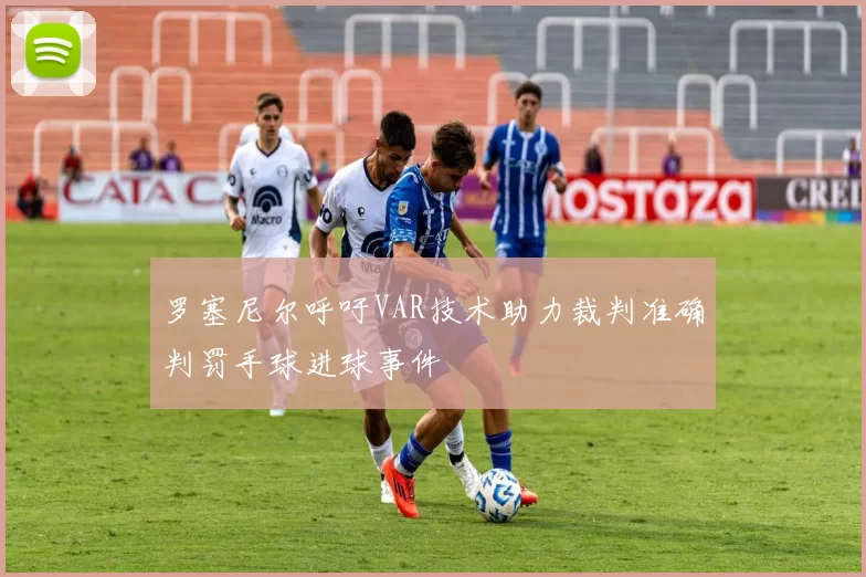 罗塞尼尔呼吁VAR技术助力裁判准确判罚手球进球事件