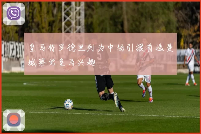 皇马将罗德里列为中场引援首选曼城察觉皇马兴趣