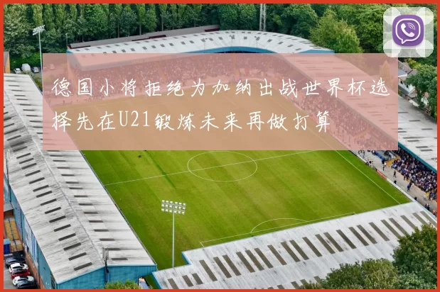 德国小将拒绝为加纳出战世界杯选择先在U21锻炼未来再做打算