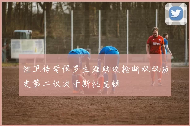控卫传奇保罗生涯助攻抢断双双历史第二仅次于斯托克顿